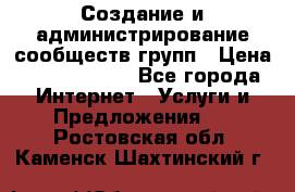 Создание и администрирование сообществ/групп › Цена ­ 5000-10000 - Все города Интернет » Услуги и Предложения   . Ростовская обл.,Каменск-Шахтинский г.